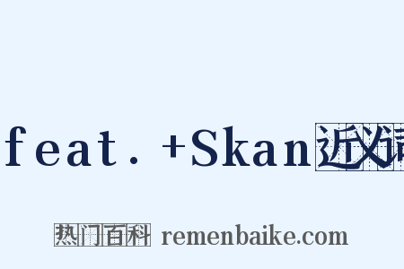 feat.+Skan近义词是什么意思的图片